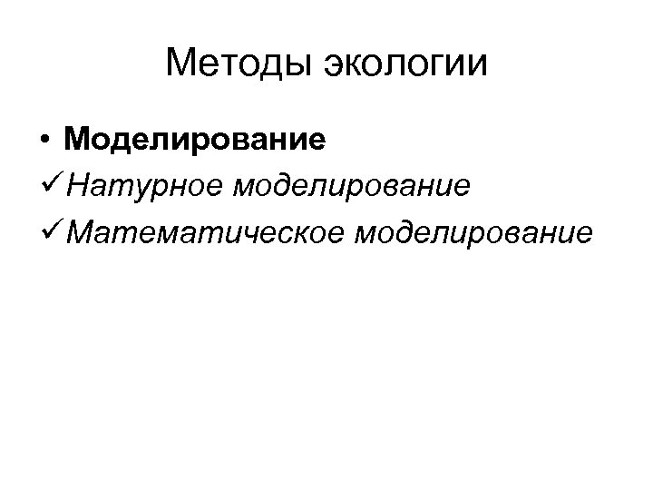 Методы экологии • Моделирование üНатурное моделирование üМатематическое моделирование 