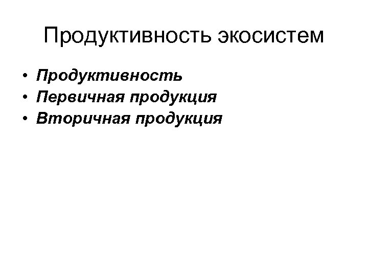 Продуктивность экосистем • Продуктивность • Первичная продукция • Вторичная продукция 