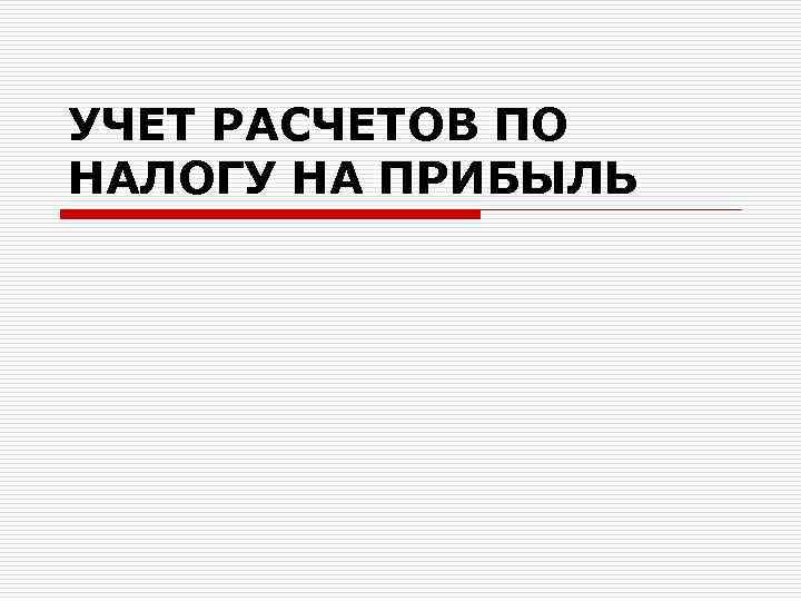 УЧЕТ РАСЧЕТОВ ПО НАЛОГУ НА ПРИБЫЛЬ 