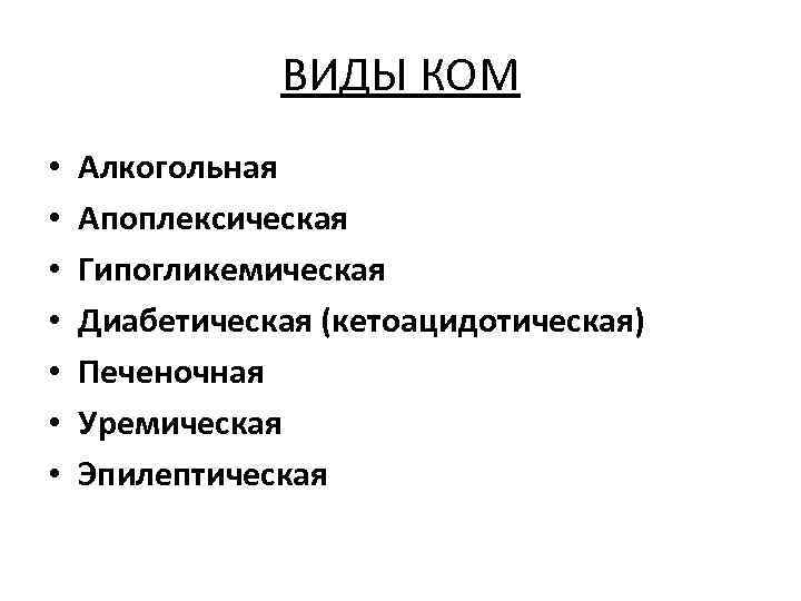 ВИДЫ КОМ • • Алкогольная Апоплексическая Гипогликемическая Диабетическая (кетоацидотическая) Печеночная Уремическая Эпилептическая 