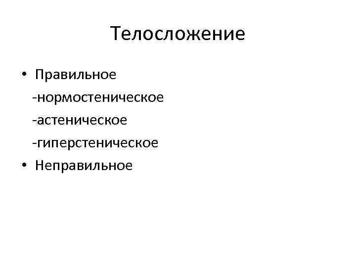 Телосложение • Правильное -нормостеническое -астеническое -гиперстеническое • Неправильное 