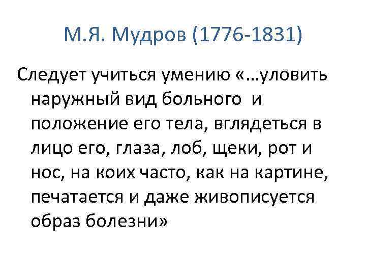 М. Я. Мудров (1776 -1831) Следует учиться умению «…уловить наружный вид больного и положение