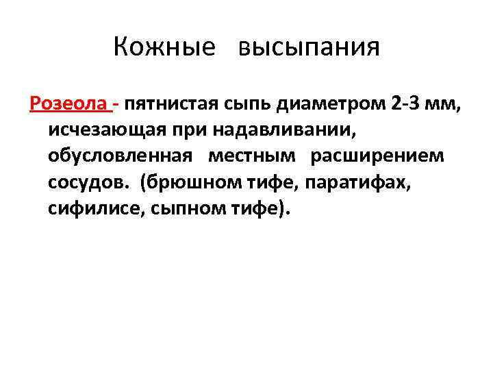 Кожные высыпания Розеола - пятнистая сыпь диаметром 2 -3 мм, исчезающая при надавливании, обусловленная