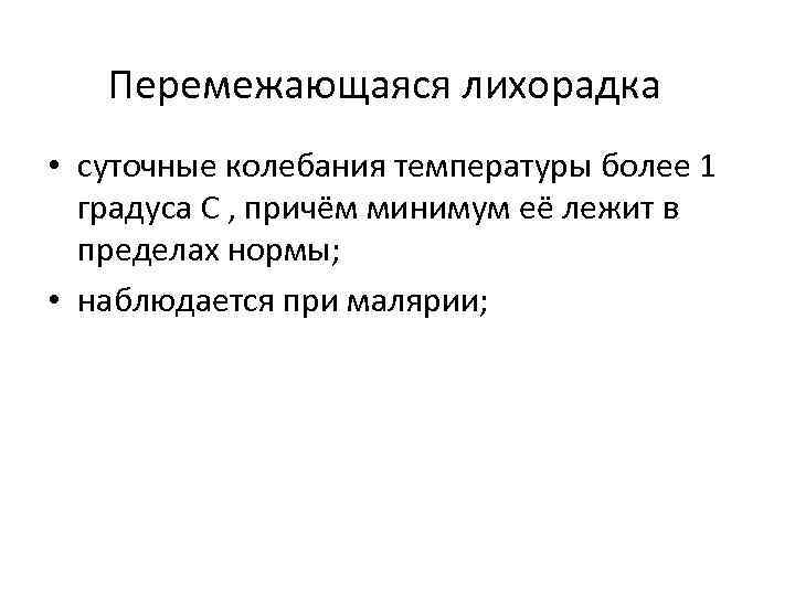 Перемежающаяся лихорадка • суточные колебания температуры более 1 градуса С , причём минимум её
