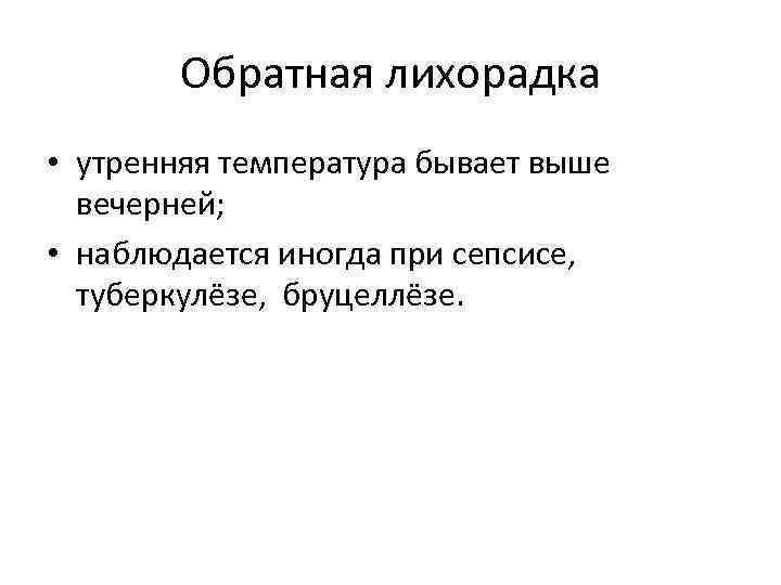 Обратная лихорадка • утренняя температура бывает выше вечерней; • наблюдается иногда при сепсисе, туберкулёзе,
