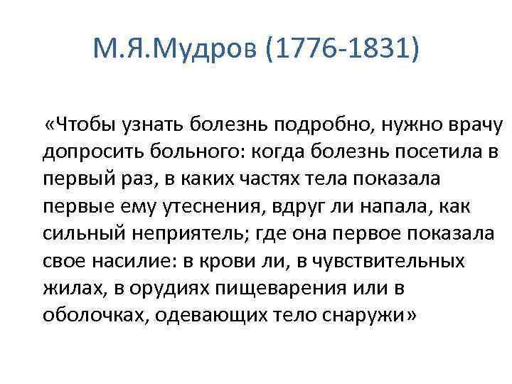 М. Я. Мудров (1776 -1831) «Чтобы узнать болезнь подробно, нужно врачу допросить больного: когда