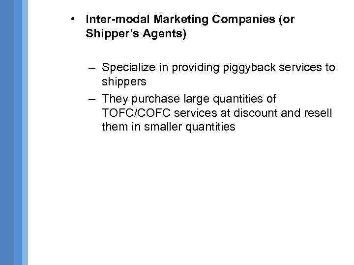  • Inter-modal Marketing Companies (or Shipper’s Agents) – Specialize in providing piggyback services