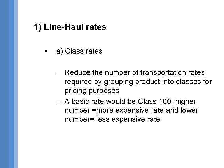 1) Line-Haul rates • a) Class rates – Reduce the number of transportation rates