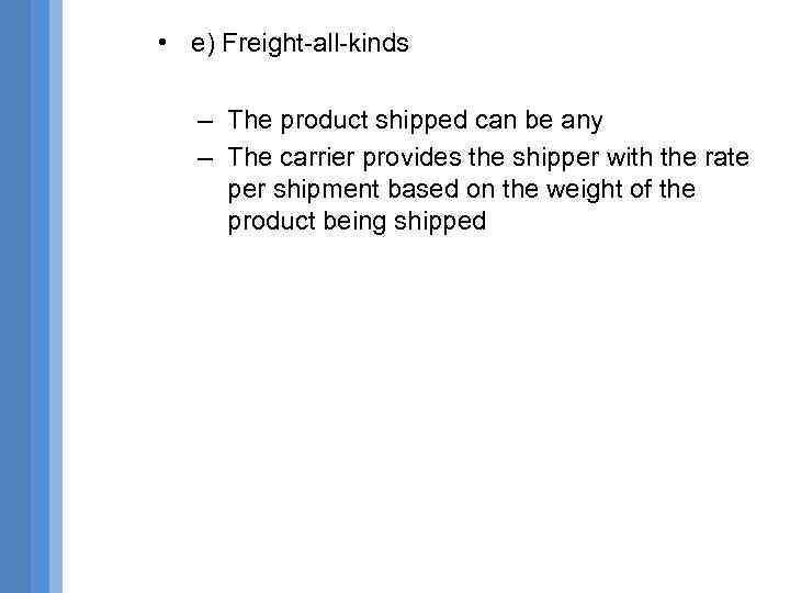  • e) Freight-all-kinds – The product shipped can be any – The carrier