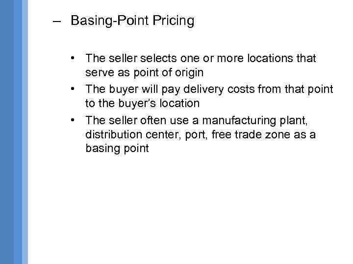 – Basing-Point Pricing • The seller selects one or more locations that serve as