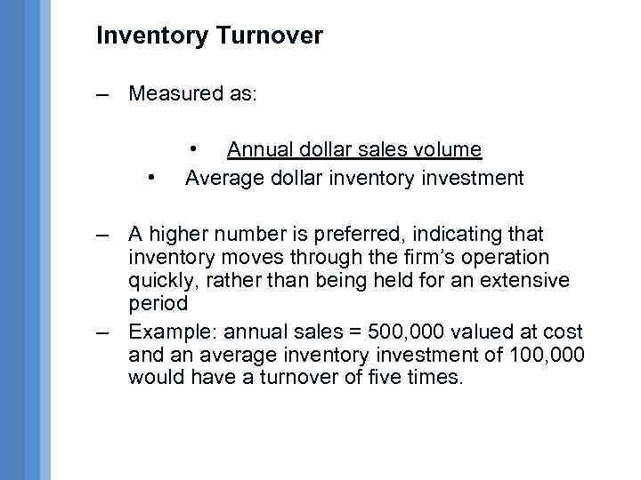 Inventory Turnover – Measured as: • • Annual dollar sales volume Average dollar inventory