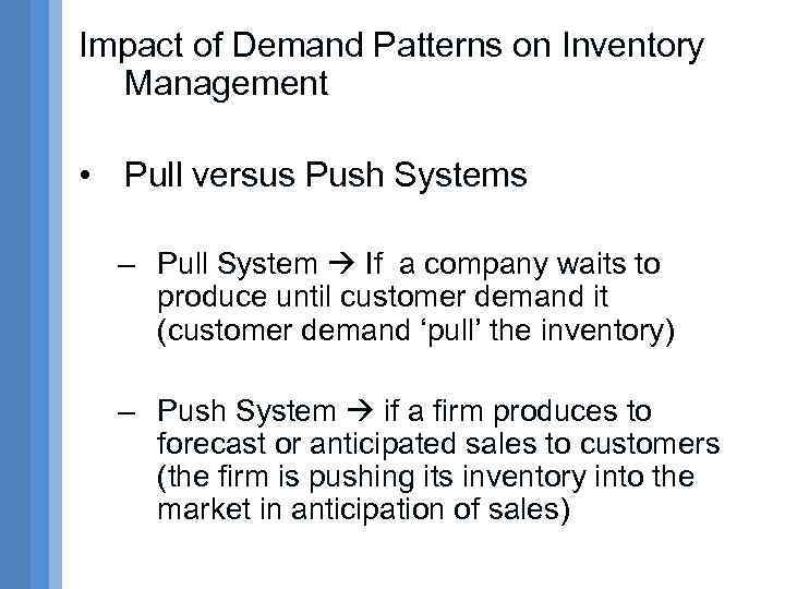 Impact of Demand Patterns on Inventory Management • Pull versus Push Systems – Pull