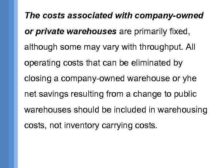 The costs associated with company-owned or private warehouses are primarily fixed, although some may