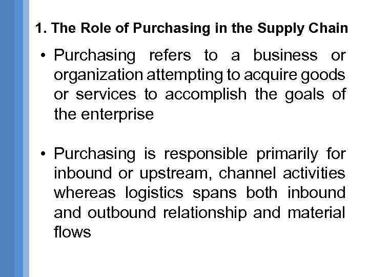 1. The Role of Purchasing in the Supply Chain • Purchasing refers to a