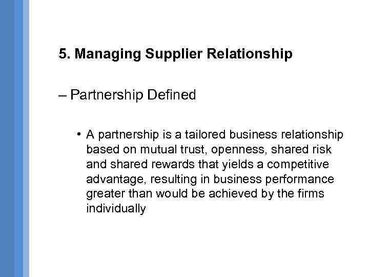 5. Managing Supplier Relationship – Partnership Defined • A partnership is a tailored business
