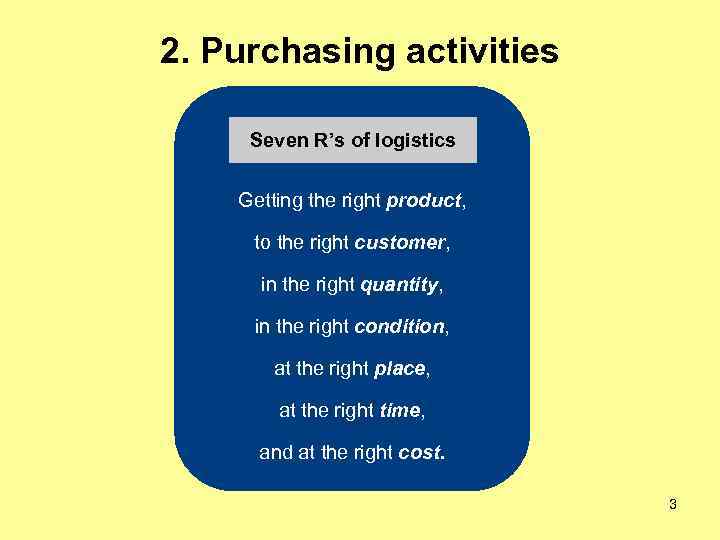 2. Purchasing activities Seven R’s of logistics Getting the right product, to the right