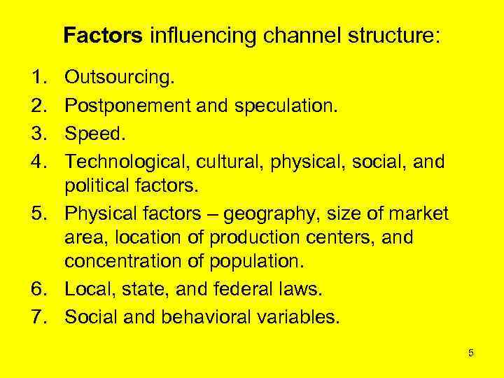 Factors influencing channel structure: 1. 2. 3. 4. Outsourcing. Postponement and speculation. Speed. Technological,