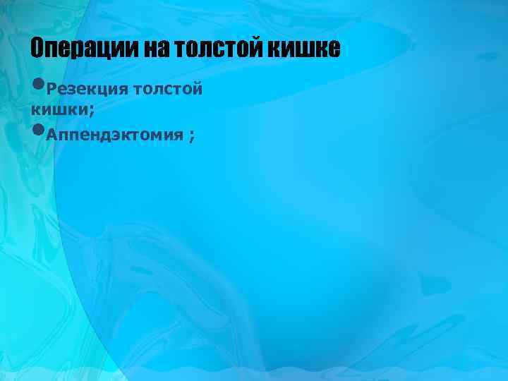 Операции на толстой кишке • Резекция толстой кишки; • Аппендэктомия ; 