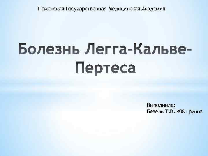 Тюменская Государственная Медицинская Академия Выполнила: Безель Т. В. 408 группа 