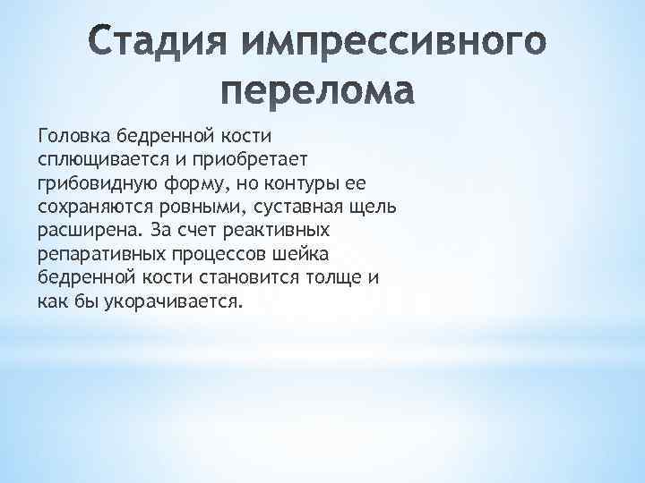 Головка бедренной кости сплющивается и приобретает грибовидную форму, но контуры ее сохраняются ровными, суставная