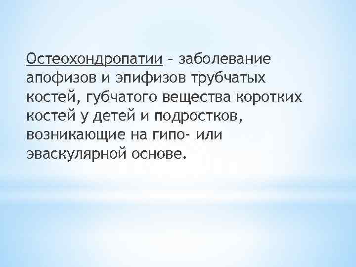 Остеохондропатии – заболевание апофизов и эпифизов трубчатых костей, губчатого вещества коротких костей у детей