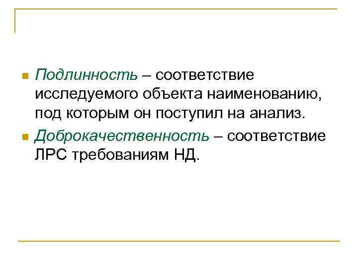 n n Подлинность – соответствие исследуемого объекта наименованию, под которым он поступил на анализ.