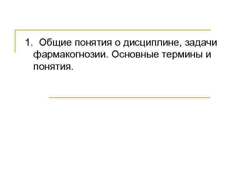 1. Общие понятия о дисциплине, задачи фармакогнозии. Основные термины и понятия. 