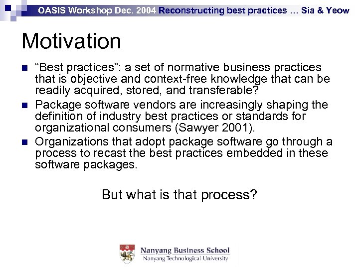OASIS Workshop Dec. 2004 Reconstructing best practices … Sia & Yeow Motivation n “Best
