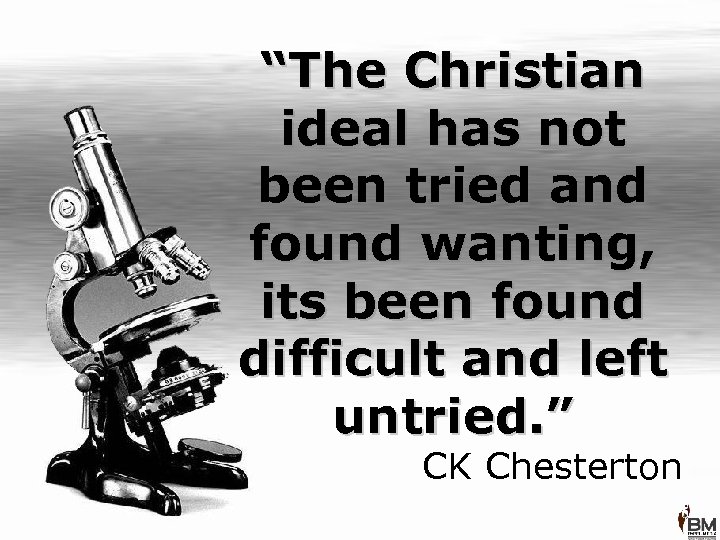 “The Christian ideal has not been tried and found wanting, its been found difficult