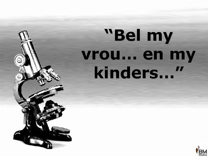 “Bel my vrou… en my kinders…” 