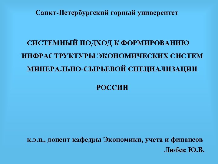 Санкт-Петербургский горный университет СИСТЕМНЫЙ ПОДХОД К ФОРМИРОВАНИЮ ИНФРАСТРУКТУРЫ ЭКОНОМИЧЕСКИХ СИСТЕМ МИНЕРАЛЬНО-СЫРЬЕВОЙ СПЕЦИАЛИЗАЦИИ РОССИИ к.