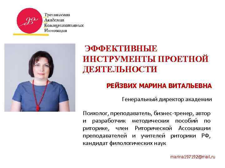 ЭФФЕКТИВНЫЕ ИНСТРУМЕНТЫ ПРОЕТНОЙ ДЕЯТЕЛЬНОСТИ РЕЙЗВИХ МАРИНА ВИТАЛЬЕВНА Генеральный директор академии Психолог, преподаватель, бизнес-тренер, автор