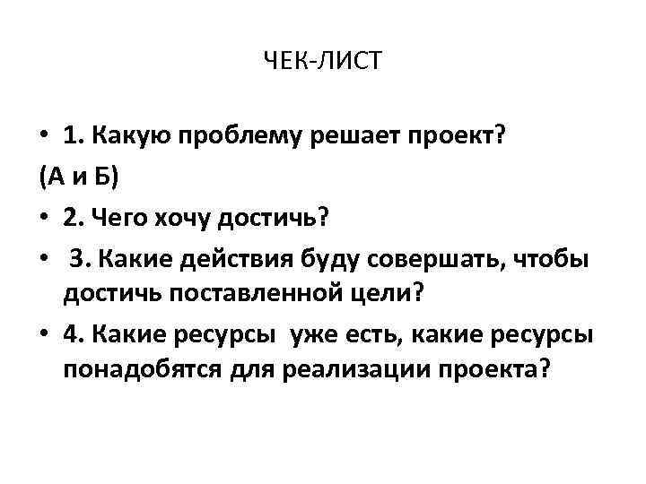 ЧЕК-ЛИСТ • 1. Какую проблему решает проект? (А и Б) • 2. Чего хочу
