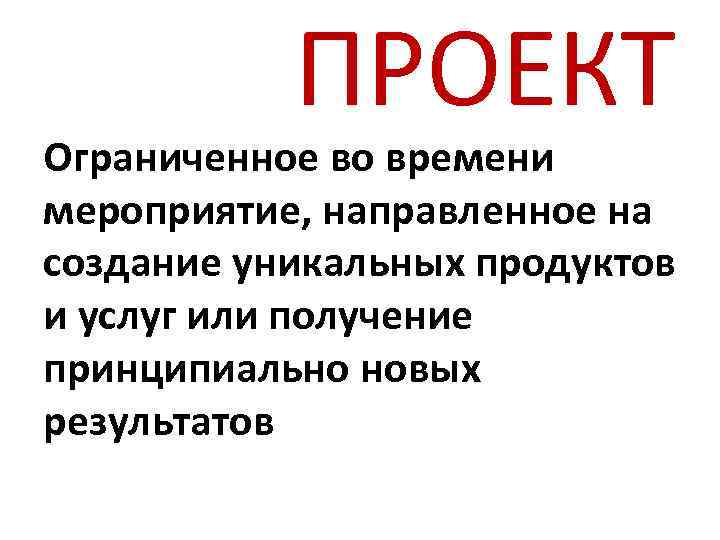 ПРОЕКТ Ограниченное во времени мероприятие, направленное на создание уникальных продуктов и услуг или получение