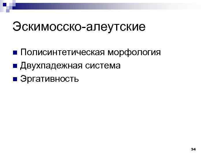 Эскимосско-алеутские Полисинтетическая морфология n Двухпадежная система n Эргативность n 34 