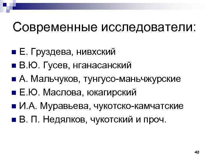 Современные исследователи: Е. Груздева, нивхский n В. Ю. Гусев, нганасанский n А. Мальчуков, тунгусо-маньчжурские