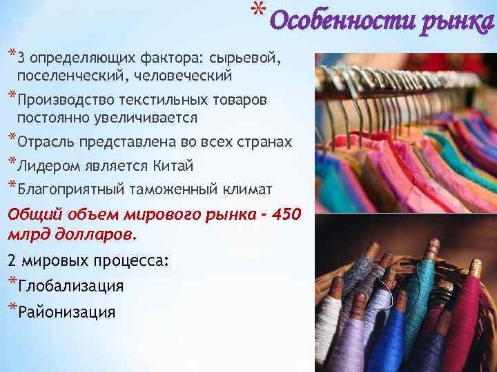 *Особенности рынка *3 определяющих фактора: сырьевой, поселенческий, человеческий *Производство текстильных товаров постоянно увеличивается *Отрасль