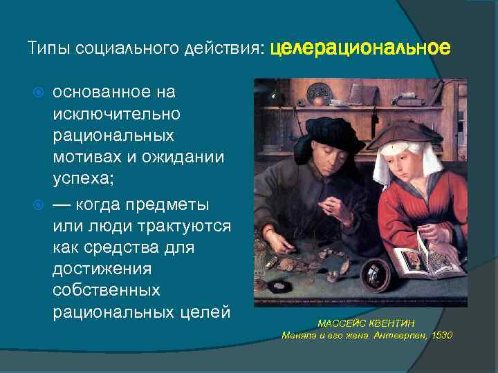 Типы социального действия: целерациональное основанное на исключительно рациональных мотивах и ожидании успеха; — когда