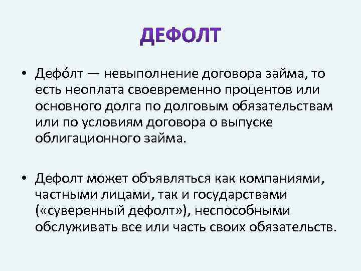  • Дефо лт — невыполнение договора займа, то есть неоплата своевременно процентов или