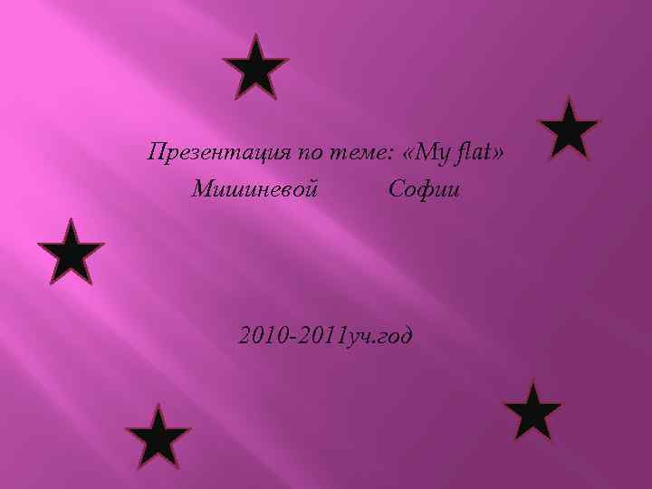 Презентация по теме: «My flat» Мишиневой Софии 2010 -2011 уч. год 