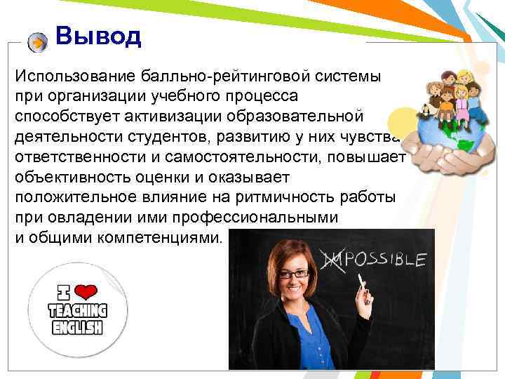 Вывод Использование балльно-рейтинговой системы при организации учебного процесса способствует активизации образовательной деятельности студентов, развитию