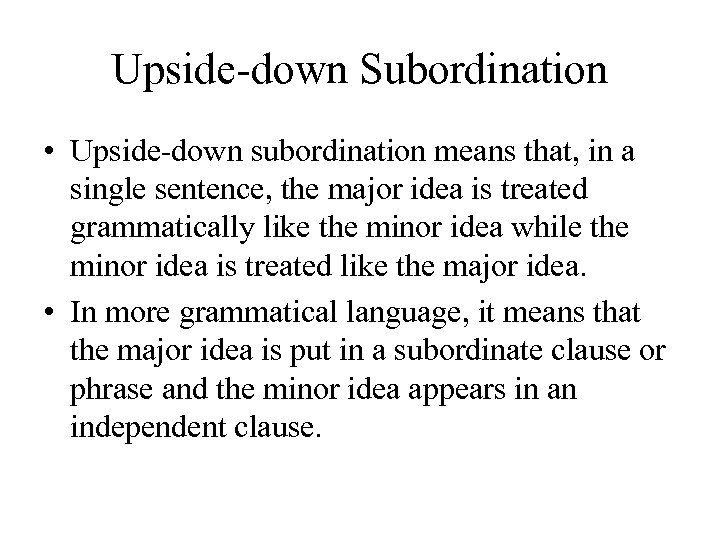 Upside-down Subordination • Upside-down subordination means that, in a single sentence, the major idea