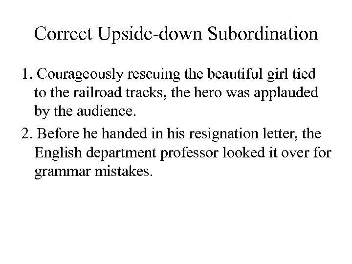 Correct Upside-down Subordination 1. Courageously rescuing the beautiful girl tied to the railroad tracks,