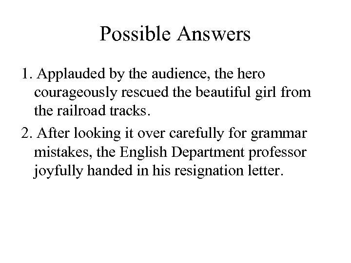 Possible Answers 1. Applauded by the audience, the hero courageously rescued the beautiful girl