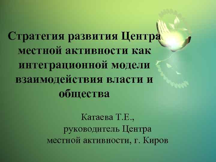 Стратегия развития Центра местной активности как интеграционной модели взаимодействия власти и общества Катаева Т.