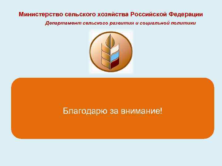 Министерство сельского хозяйства Российской Федерации Департамент сельского развития и социальной политики Благодарю за внимание!
