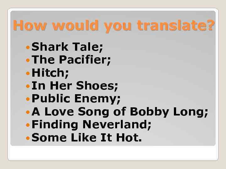 How would you translate? Shark Tale; The Pacifier; Hitch; In Her Shoes; Public Enemy;