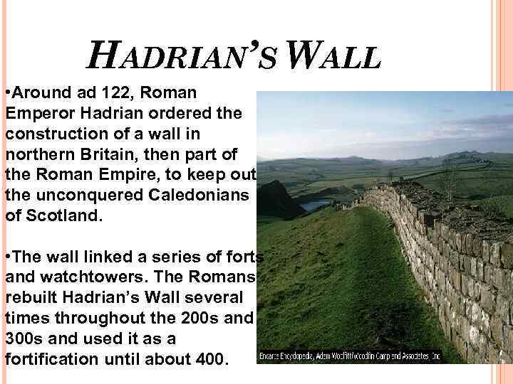 HADRIAN’S WALL • Around ad 122, Roman Emperor Hadrian ordered the construction of a