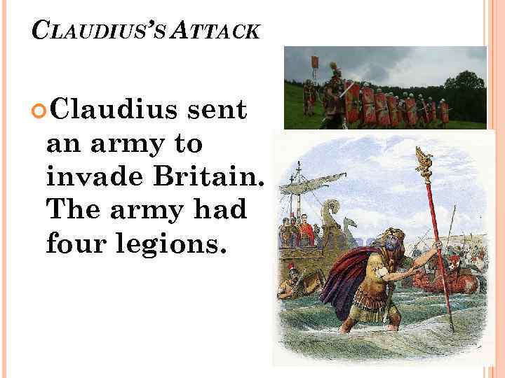 CLAUDIUS’S ATTACK Claudius sent an army to invade Britain. The army had four legions.