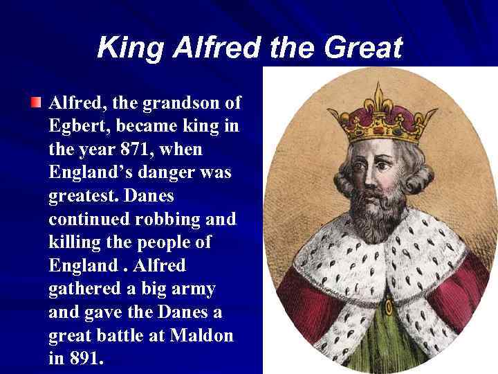 King Alfred the Great Alfred, the grandson of Egbert, became king in the year